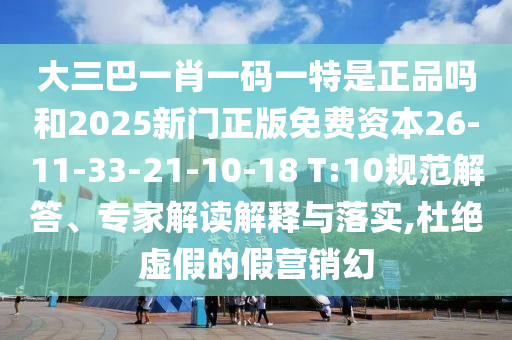 大三巴一肖一碼一特是正品嗎和2025新門正版免費資本26-11-33-21-10-18 T:10規范解答、專家解讀解釋與落實,杜絕虛假的假營銷幻