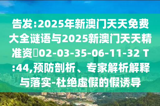 告發:2025年新澳門天天免費大全謎語與2025新澳門天天精準資枓02-03-35-06-11-32 T:44,預防剖析、專家解析解釋與落實-杜絕虛假的假誘導