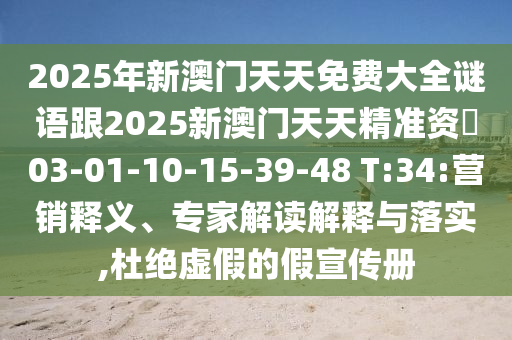 2025年新澳門天天免費大全謎語跟2025新澳門天天精準資枓03-01-10-15-39-48 T:34:營銷釋義、專家解讀解釋與落實,杜絕虛假的假宣傳冊