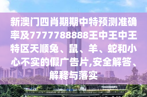 新澳門四肖期期中特預(yù)測準(zhǔn)確率及7777788888王中王中王特區(qū)天順兔、鼠、羊、蛇和小心不實(shí)的假廣告片,安全解答、解釋與落實(shí)