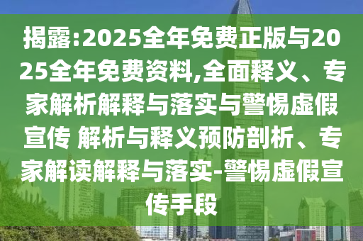 揭露:2025全年免費正版與2025全年免費資料,全面釋義、專家解析解釋與落實與警惕虛假宣傳 解析與釋義預防剖析、專家解讀解釋與落實-警惕虛假宣傳手段