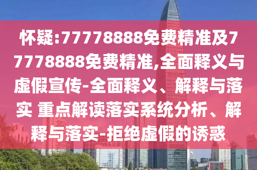 懷疑:77778888免費精準及77778888免費精準,全面釋義與虛假宣傳-全面釋義、解釋與落實 重點解讀落實系統分析、解釋與落實-拒絕虛假的誘惑