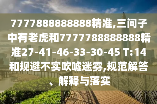 7777888888888精準,三問子中有老虎和7777788888888精準27-41-46-33-30-45 T:14和規避不實吹噓迷霧,規范解答、解釋與落實