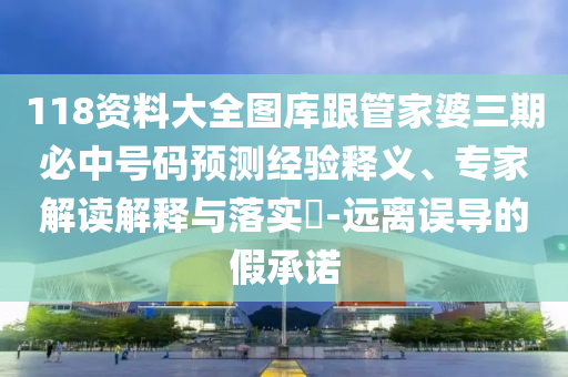118資料大全圖庫跟管家婆三期必中號碼預(yù)測經(jīng)驗(yàn)釋義、專家解讀解釋與落實(shí)?-遠(yuǎn)離誤導(dǎo)的假承諾