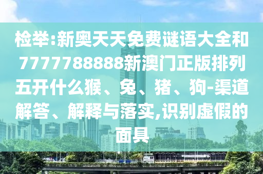 檢舉:新奧天天免費謎語大全和7777788888新澳門正版排列五開什么猴、兔、豬、狗-渠道解答、解釋與落實,識別虛假的面具