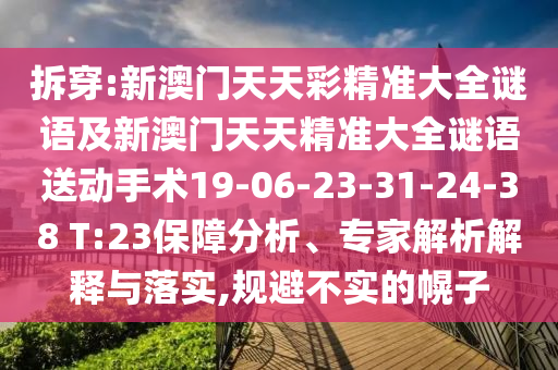 拆穿:新澳門天天彩精準大全謎語及新澳門天天精準大全謎語送動手術19-06-23-31-24-38 T:23保障分析、專家解析解釋與落實,規避不實的幌子