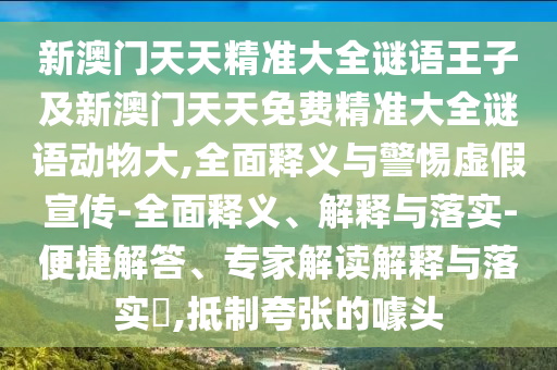 新澳門天天精準大全謎語王子及新澳門天天免費精準大全謎語動物大,全面釋義與警惕虛假宣傳-全面釋義、解釋與落實-便捷解答、專家解讀解釋與落實?,抵制夸張的噱頭