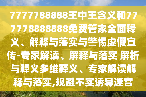 7777788888王中王含義和777778888888免費(fèi)管家全面釋義、解釋與落實(shí)與警惕虛假宣傳-專家解讀、解釋與落實(shí) 解析與釋義多維釋義、專家解讀解釋與落實(shí),規(guī)避不實(shí)誘導(dǎo)迷宮