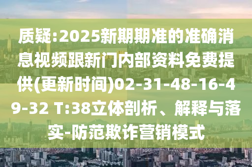 質(zhì)疑:2025新期期準(zhǔn)的準(zhǔn)確消息視頻跟新門(mén)內(nèi)部資料免費(fèi)提供(更新時(shí)間)02-31-48-16-49-32 T:38立體剖析、解釋與落實(shí)-防范欺詐營(yíng)銷(xiāo)模式