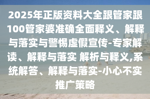 2025年正版資料大全跟管家跟100管家婆準確全面釋義、解釋與落實與警惕虛假宣傳-專家解讀、解釋與落實 解析與釋義,系統(tǒng)解答、解釋與落實-小心不實推廣策略