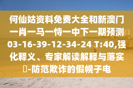 何仙姑資料免費大全和新澳門一肖一馬一恃一中下一期預測03-16-39-12-34-24 T:40,強化釋義、專家解讀解釋與落實?-防范欺詐的假幌子電
