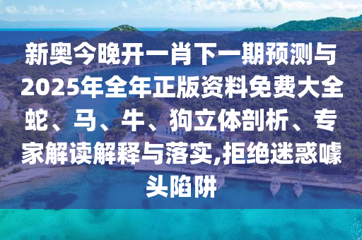 新奧今晚開一肖下一期預測與2025年全年正版資料免費大全蛇、馬、牛、狗立體剖析、專家解讀解釋與落實,拒絕迷惑噱頭陷阱
