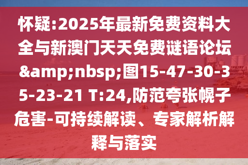 懷疑:2025年最新免費(fèi)資料大全與新澳門天天免費(fèi)謎語論壇&nbsp;圖15-47-30-35-23-21 T:24,防范夸張幌子危害-可持續(xù)解讀、專家解析解釋與落實(shí)