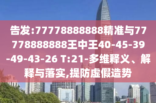 告發:77778888888精準與77778888888王中王40-45-39-49-43-26 T:21-多維釋義、解釋與落實,提防虛假造勢