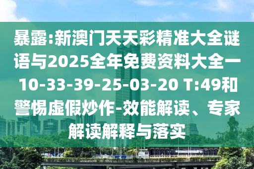 暴露:新澳門天天彩精準大全謎語與2025全年免費資料大全一10-33-39-25-03-20 T:49和警惕虛假炒作-效能解讀、專家解讀解釋與落實