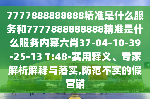 7777888888888精準是什么服務和7777888888888精準是什么服務內幕六肖37-04-10-39-25-13 T:48-實用釋義、專家解析解釋與落實,防范不實的假營銷