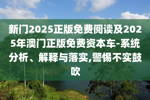 新門2025正版免費閱讀及2025年澳門正版免費資本車-系統分析、解釋與落實,警惕不實鼓吹